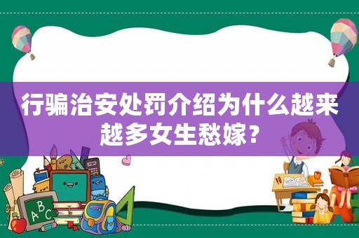 行騙治安處罰介紹為什么越來越多女生愁嫁？