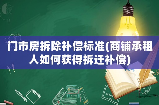 門市房拆除補(bǔ)償標(biāo)準(zhǔn)(商鋪承租人如何獲得拆遷補(bǔ)償)
