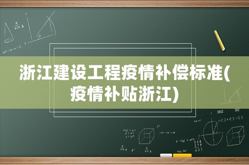 浙江建設(shè)工程疫情補(bǔ)償標(biāo)準(zhǔn)(疫情補(bǔ)貼浙江)