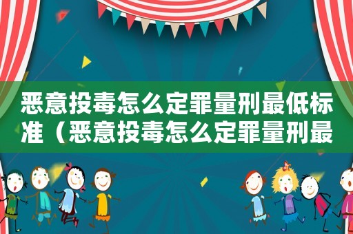 惡意投毒怎么定罪量刑最低標準（惡意投毒怎么定罪量刑最低）
