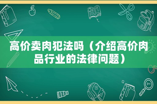 高價賣肉犯法嗎（介紹高價肉品行業的法律問題）
