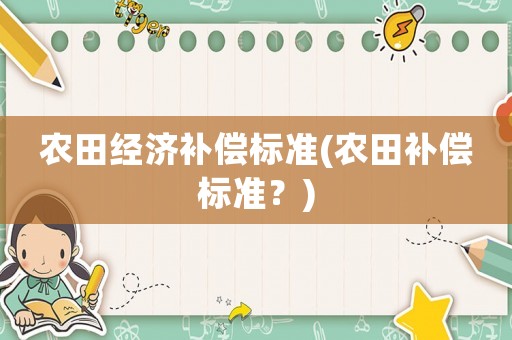 農(nóng)田經(jīng)濟補償標(biāo)準(zhǔn)(農(nóng)田補償標(biāo)準(zhǔn)？)