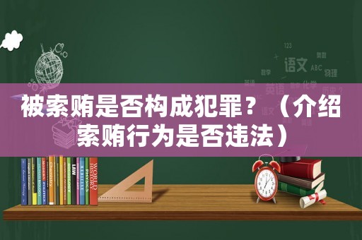 被索賄是否構成犯罪？（介紹索賄行為是否違法）
