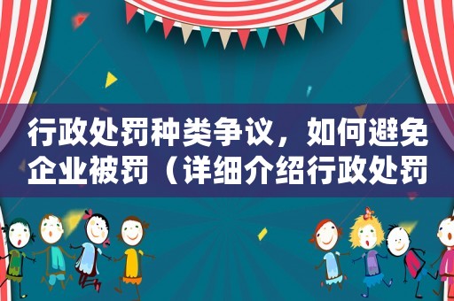 行政處罰種類爭議，如何避免企業被罰（詳細介紹行政處罰的類型及應對步驟）