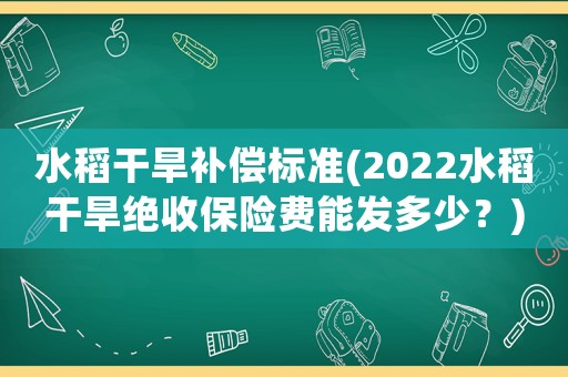 水稻干旱補償標準(2022水稻干旱絕收保險費能發多少？)
