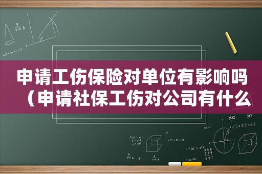 申請工傷保險對單位有影響嗎（申請社保工傷對公司有什么影響）