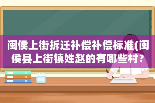 閩侯上街拆遷補償補償標準(閩侯縣上街鎮姓趙的有哪些村？)