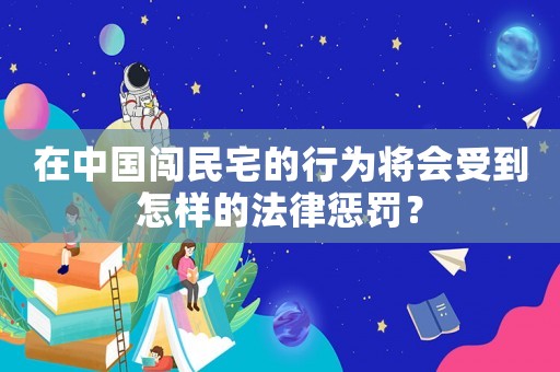 在中國闖民宅的行為將會受到怎樣的法律懲罰？