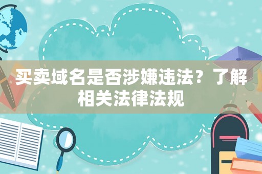 買賣域名是否涉嫌違法？了解相關法律法規(guī)