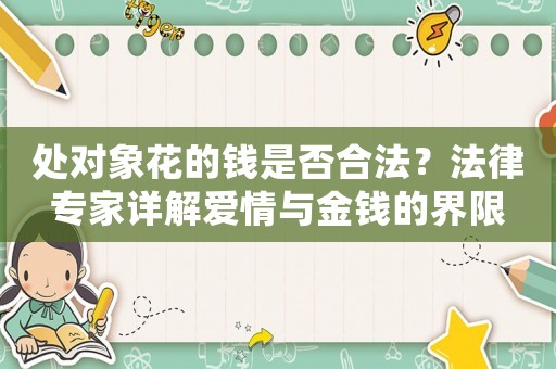 處對象花的錢是否合法？法律專家詳解愛情與金錢的界限