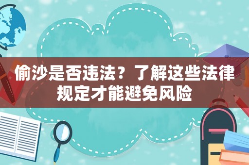 偷沙是否違法？了解這些法律規(guī)定才能避免風(fēng)險(xiǎn)