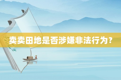 賣賣田地是否涉嫌非法行為？