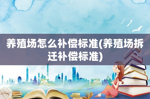 養殖場怎么補償標準(養殖場拆遷補償標準)