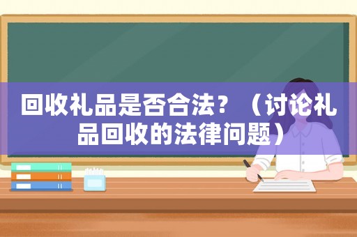 回收禮品是否合法？（討論禮品回收的法律問題）