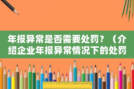 年報異常是否需要處罰？（介紹企業年報異常情況下的處罰規定）