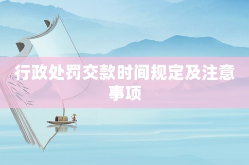 行政處罰交款時(shí)間規(guī)定及注意事項(xiàng)
