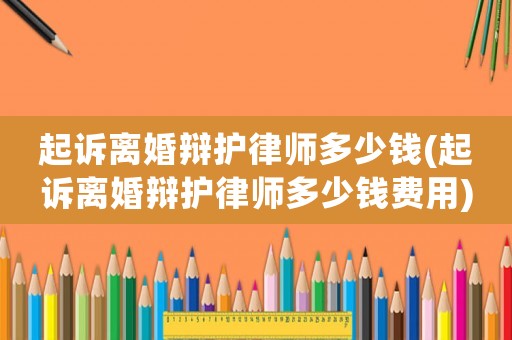 起訴離婚辯護律師多少錢(起訴離婚辯護律師多少錢費用)