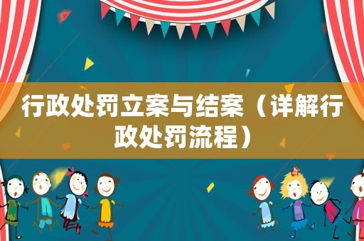 行政處罰立案與結(jié)案（詳解行政處罰流程）