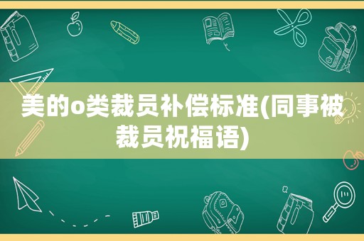 美的o類裁員補償標準(同事被裁員祝福語)
