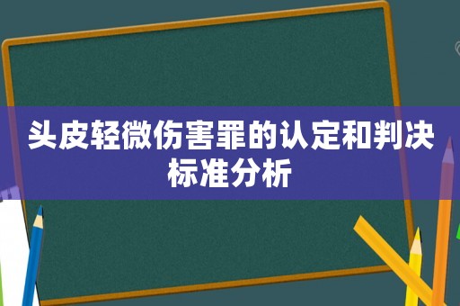 頭皮輕微傷害罪的認定和判決標準分析
