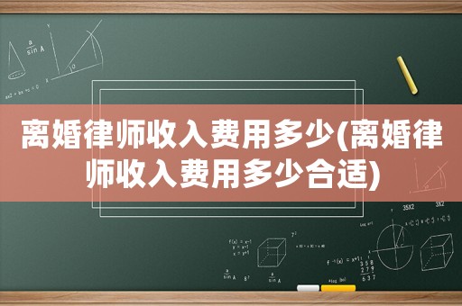 離婚律師收入費用多少(離婚律師收入費用多少合適)