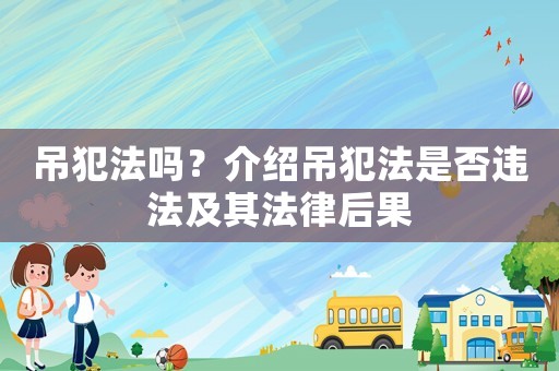 吊犯法嗎？介紹吊犯法是否違法及其法律后果