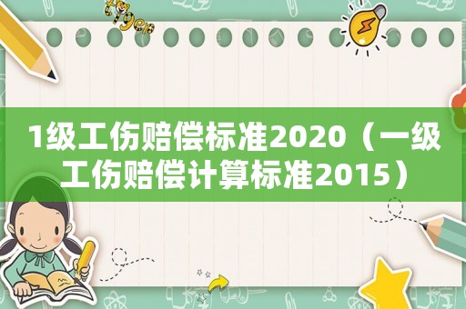 1級工傷賠償標(biāo)準(zhǔn)2020（一級工傷賠償計(jì)算標(biāo)準(zhǔn)2015）