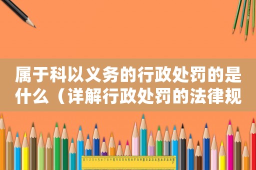 屬于科以義務的行政處罰的是什么（詳解行政處罰的法律規定）