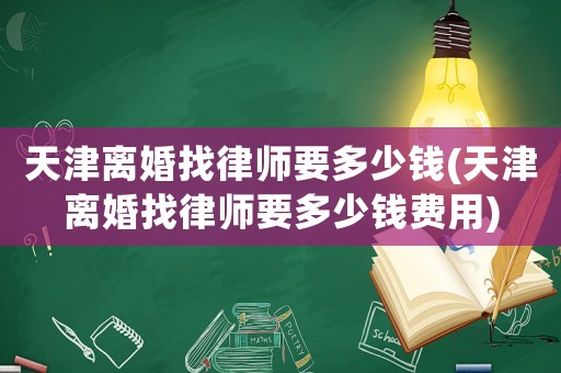 天津離婚找律師要多少錢(天津離婚找律師要多少錢費(fèi)用)