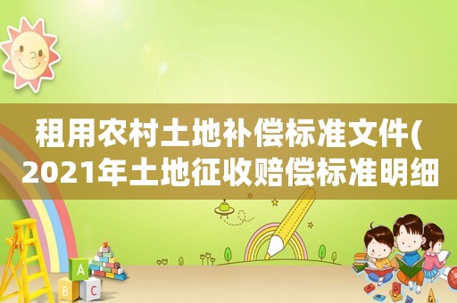 租用農村土地補償標準文件(2021年土地征收賠償標準明細？)