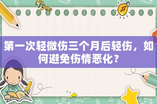 第一次輕微傷三個(gè)月后輕傷，如何避免傷情惡化？