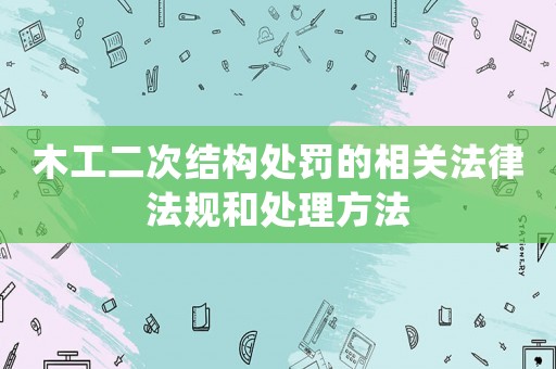 木工二次結構處罰的相關法律法規和處理方法