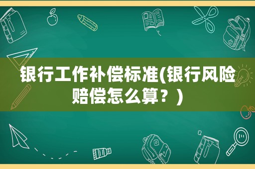 銀行工作補償標準(銀行風險賠償怎么算？)