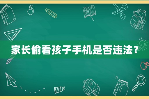 家長偷看孩子手機是否違法？