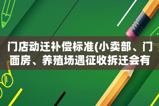 門店動遷補償標準(小賣部、門面房、養殖場遇征收拆遷會有停產停業損失補償嗎？)