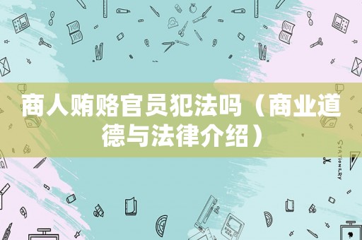 商人賄賂官員犯法嗎（商業道德與法律介紹）