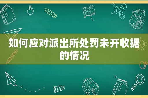 如何應對派出所處罰未開收據的情況