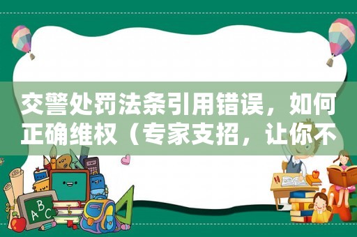 交警處罰法條引用錯(cuò)誤，如何正確維權(quán)（專家支招，讓你不再冤枉受罰）