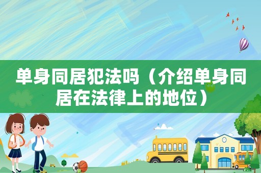 單身同居犯法嗎（介紹單身同居在法律上的地位）