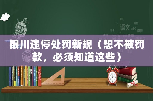 銀川違停處罰新規(guī)（想不被罰款，必須知道這些）