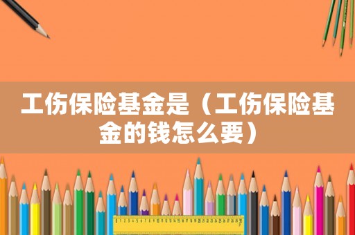 工傷保險基金是（工傷保險基金的錢怎么要）