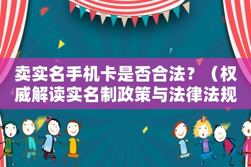賣實名手機卡是否合法？（權威解讀實名制政策與法律法規）