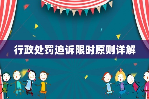 行政處罰追訴限時原則詳解