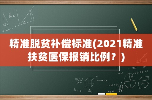 精準脫貧補償標準(2021精準扶貧醫保報銷比例？)