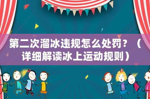 第二次溜冰違規怎么處罰？（詳細解讀冰上運動規則）
