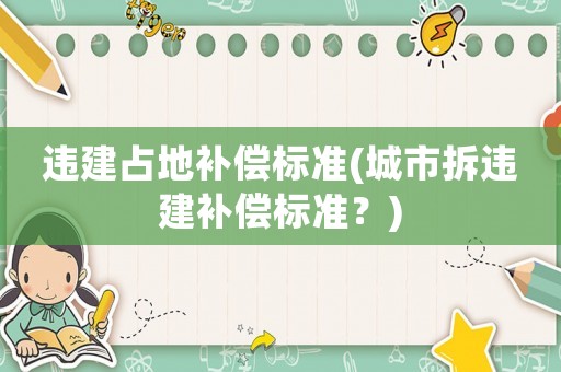 違建占地補償標準(城市拆違建補償標準？)