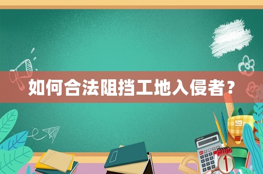 如何合法阻擋工地入侵者？