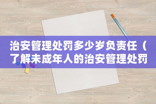 治安管理處罰多少歲負責任（了解未成年人的治安管理處罰規定）
