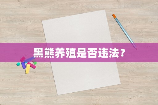 黑熊養殖是否違法？