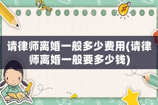 請律師離婚一般多少費用(請律師離婚一般要多少錢)